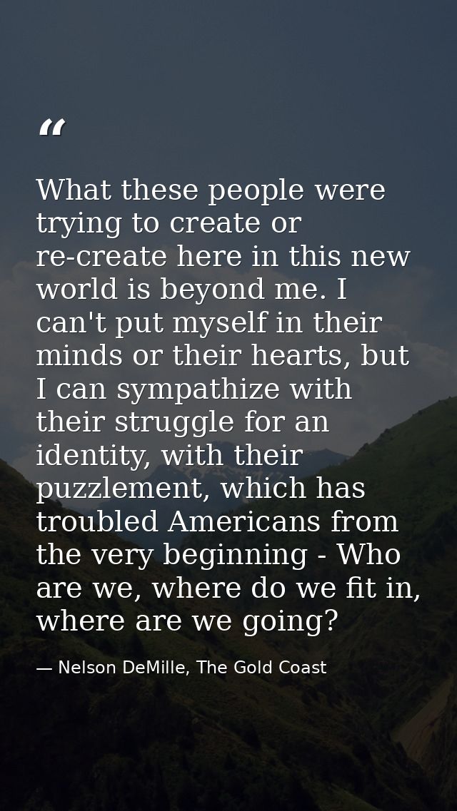 What these people were trying to create or re-create here in this new world is beyond me. I can't put myself in their mi — Nelson DeMille, The Gold Coast