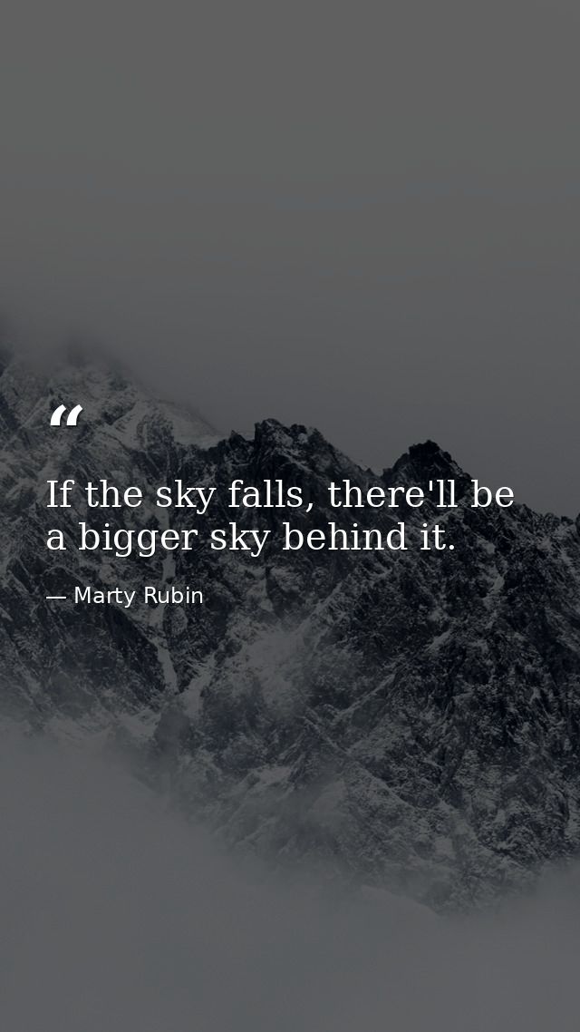 If the sky falls, there'll be a bigger sky behind it. — Marty Rubin