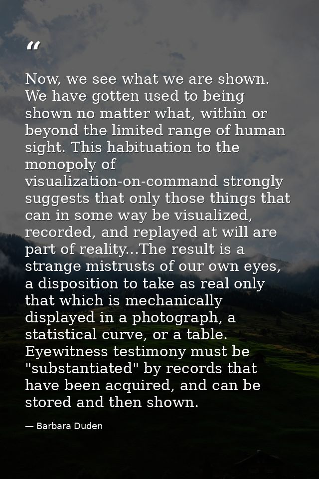 Now, we see what we are shown. We have gotten used to being shown no matter what, within or beyond the limited range of  — Barbara Duden
