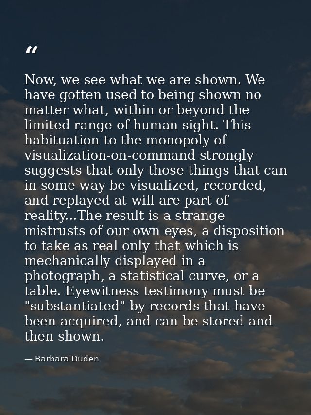 Now, we see what we are shown. We have gotten used to being shown no matter what, within or beyond the limited range of  — Barbara Duden