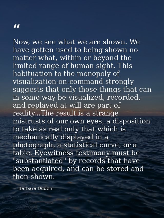 Now, we see what we are shown. We have gotten used to being shown no matter what, within or beyond the limited range of  — Barbara Duden