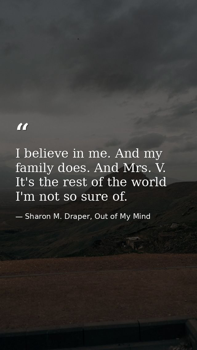I believe in me. And my family does. And Mrs. V. It's the rest of the world I'm not so sure of. — Sharon M. Draper, Out of My Mind