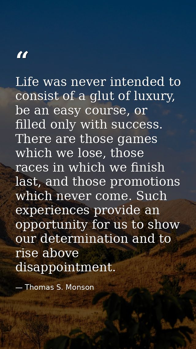 Life was never intended to consist of a glut of luxury, be an easy course, or filled only with success. There are those  — Thomas S. Monson