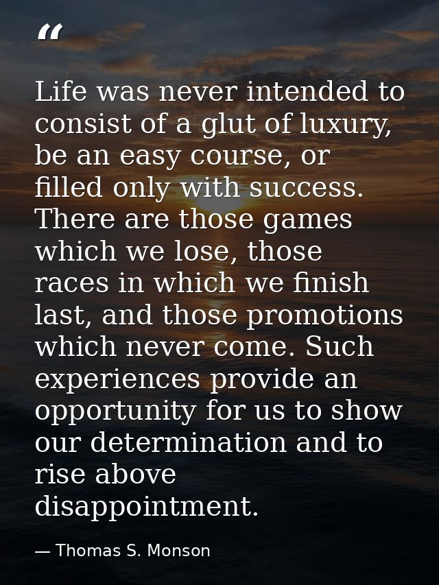 Life was never intended to consist of a glut of luxury, be an easy course, or filled only with success. There are those  — Thomas S. Monson