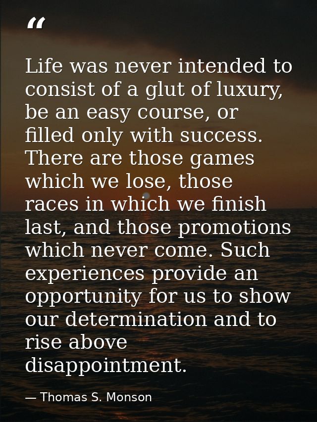 Life was never intended to consist of a glut of luxury, be an easy course, or filled only with success. There are those  — Thomas S. Monson