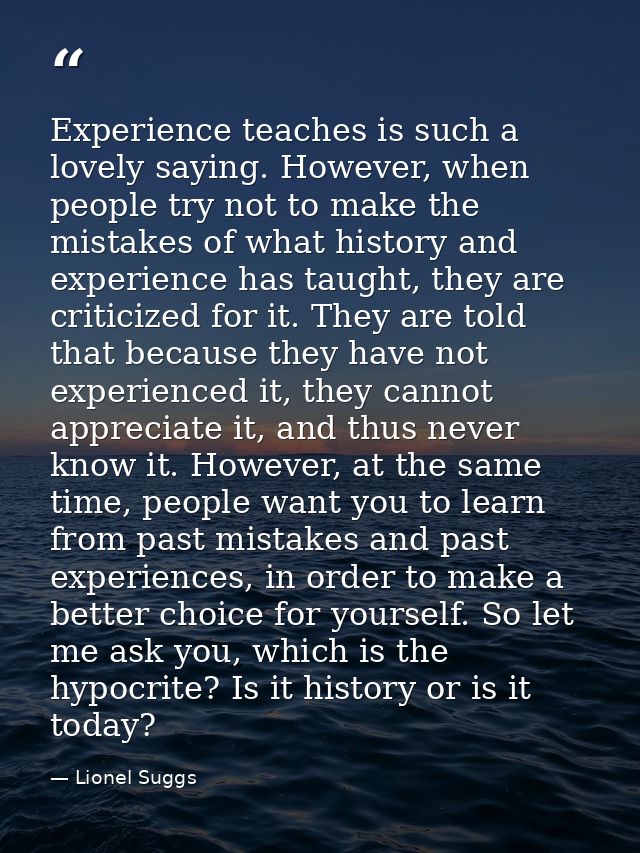 Experience teaches is such a lovely saying. However, when people try not to make the mistakes of what history and experi — Lionel Suggs