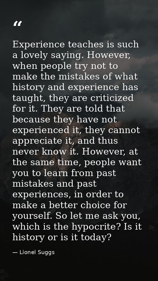 Experience teaches is such a lovely saying. However, when people try not to make the mistakes of what history and experi — Lionel Suggs