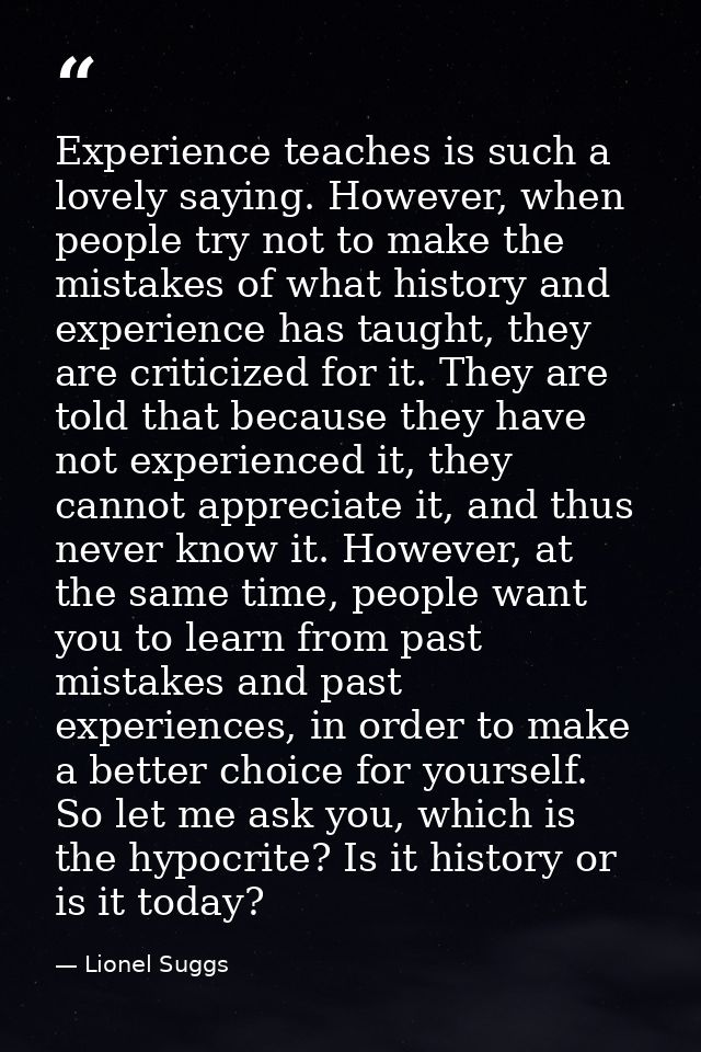 Experience teaches is such a lovely saying. However, when people try not to make the mistakes of what history and experi — Lionel Suggs