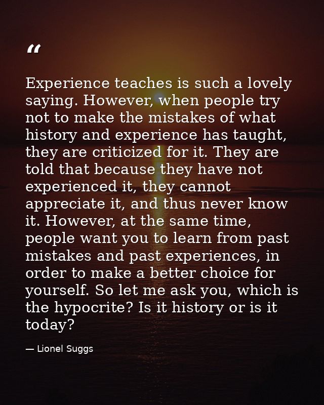 Experience teaches is such a lovely saying. However, when people try not to make the mistakes of what history and experi — Lionel Suggs