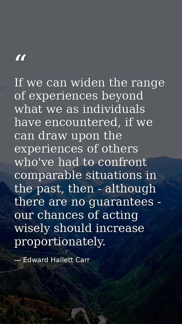 If we can widen the range of experiences beyond what we as individuals have encountered, if we can draw upon the experie — Edward Hallett Carr
