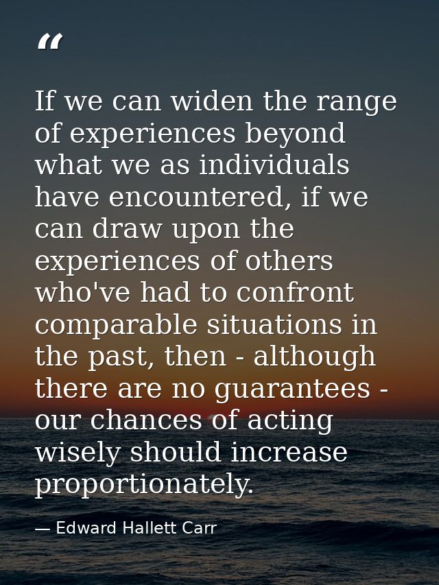 If we can widen the range of experiences beyond what we as individuals have encountered, if we can draw upon the experie — Edward Hallett Carr