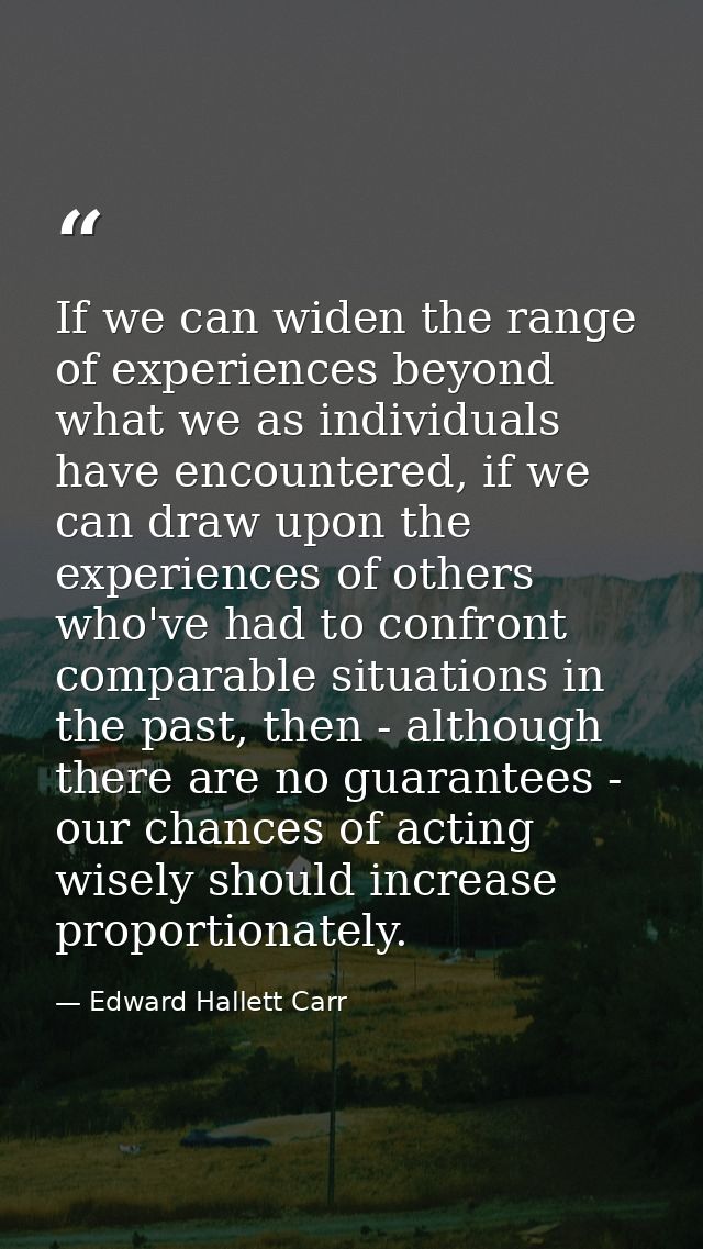If we can widen the range of experiences beyond what we as individuals have encountered, if we can draw upon the experie — Edward Hallett Carr