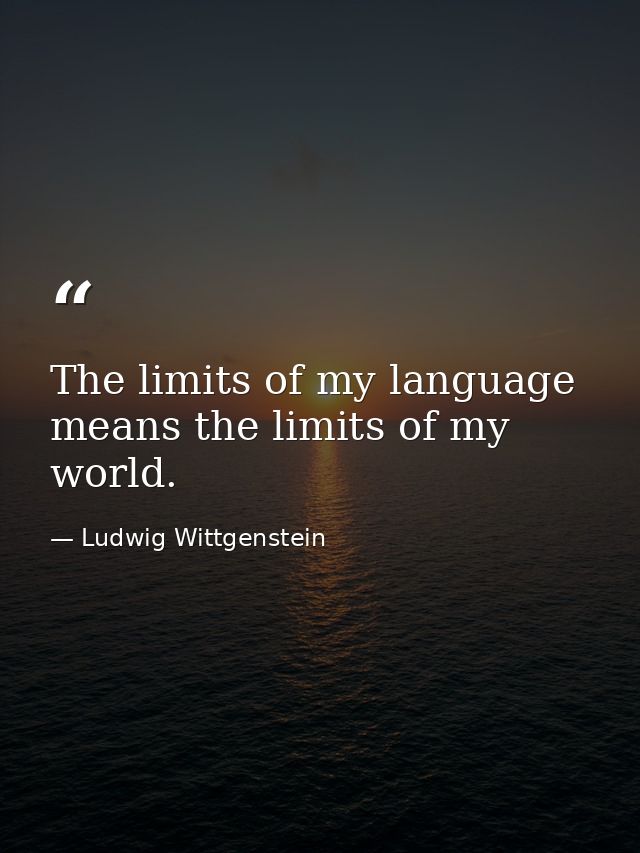 The limits of my language means the limits of my world. — Ludwig Wittgenstein