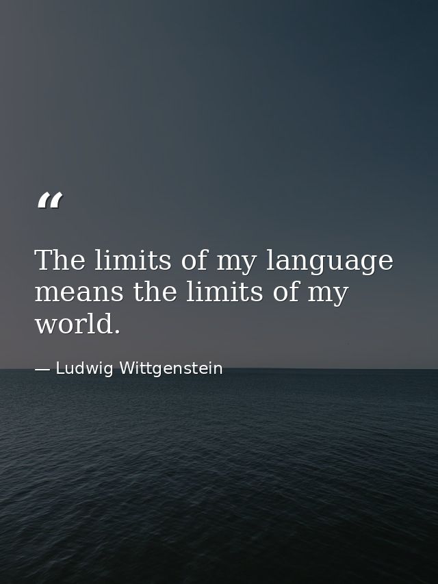 The limits of my language means the limits of my world. — Ludwig Wittgenstein