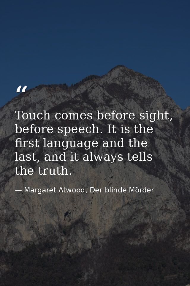 Touch comes before sight, before speech. It is the first language and the last, and it always tells the truth. — Margaret Atwood, Der blinde Mörder
