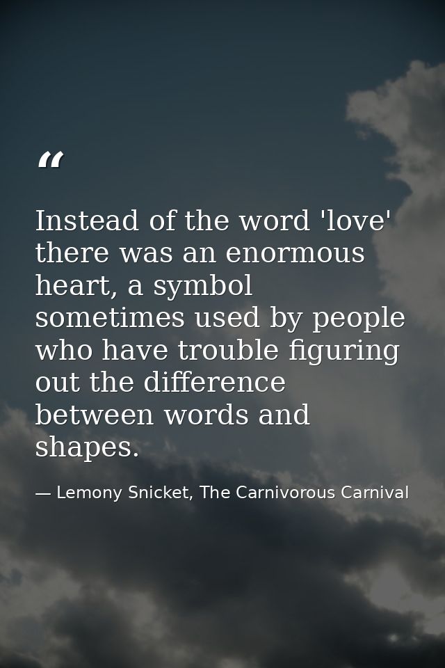 Instead of the word 'love' there was an enormous heart, a symbol sometimes used by people who have trouble figuring out  — Lemony Snicket, The Carnivorous Carnival