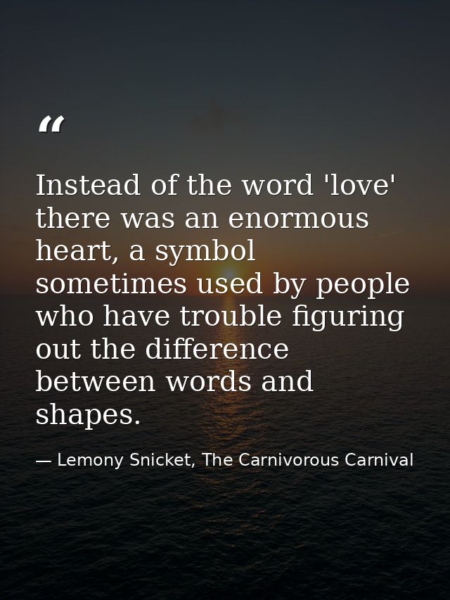 Instead of the word 'love' there was an enormous heart, a symbol sometimes used by people who have trouble figuring out  — Lemony Snicket, The Carnivorous Carnival