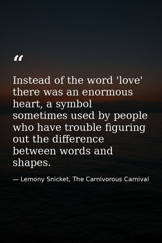 Instead of the word 'love' there was an enormous heart, a symbol sometimes used by people who have trouble figuring out  — Lemony Snicket, The Carnivorous Carnival