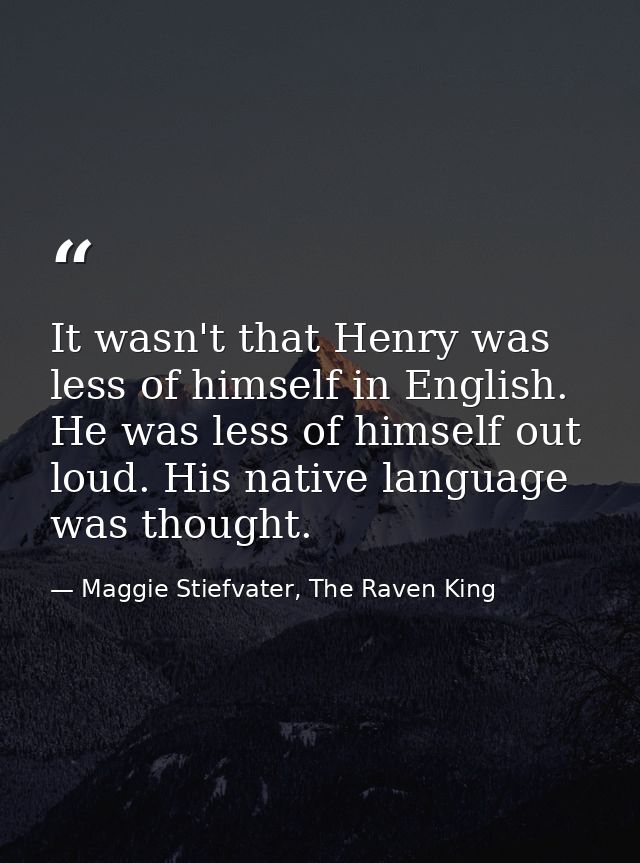 It wasn't that Henry was less of himself in English. He was less of himself out loud. His native language was thought. — Maggie Stiefvater, The Raven King