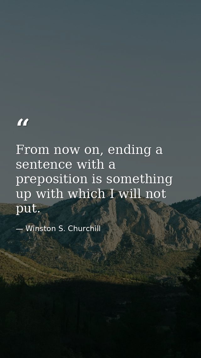 From now on, ending a sentence with a preposition is something up with which I will not put. — Winston S. Churchill