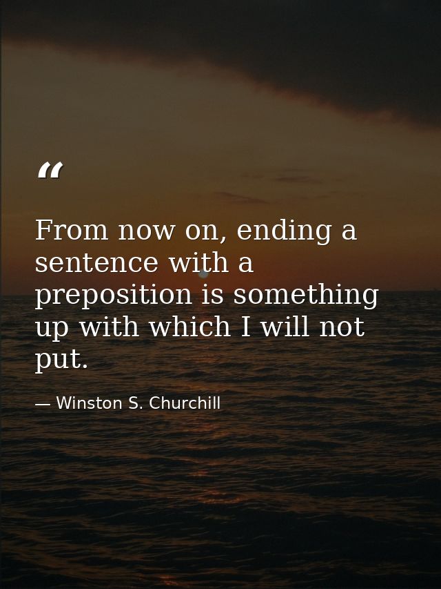 From now on, ending a sentence with a preposition is something up with which I will not put. — Winston S. Churchill