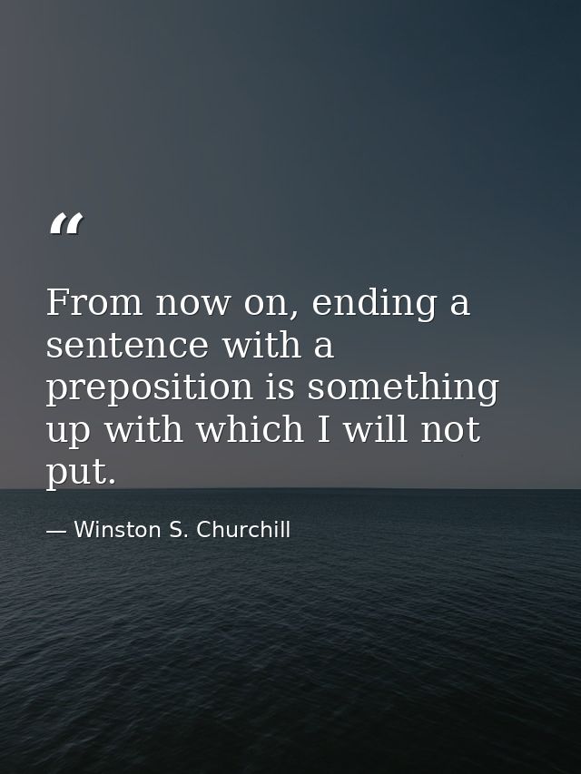 From now on, ending a sentence with a preposition is something up with which I will not put. — Winston S. Churchill