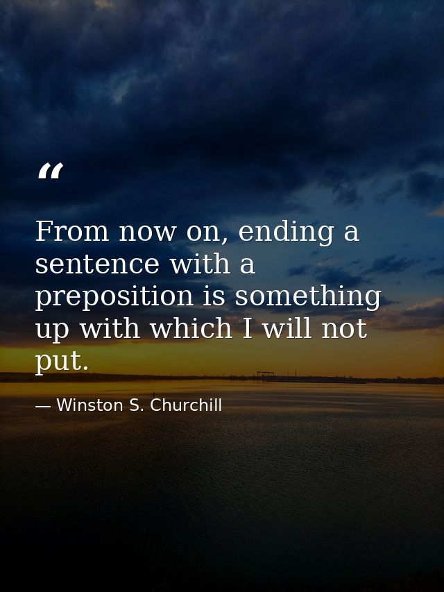 From now on, ending a sentence with a preposition is something up with which I will not put. — Winston S. Churchill