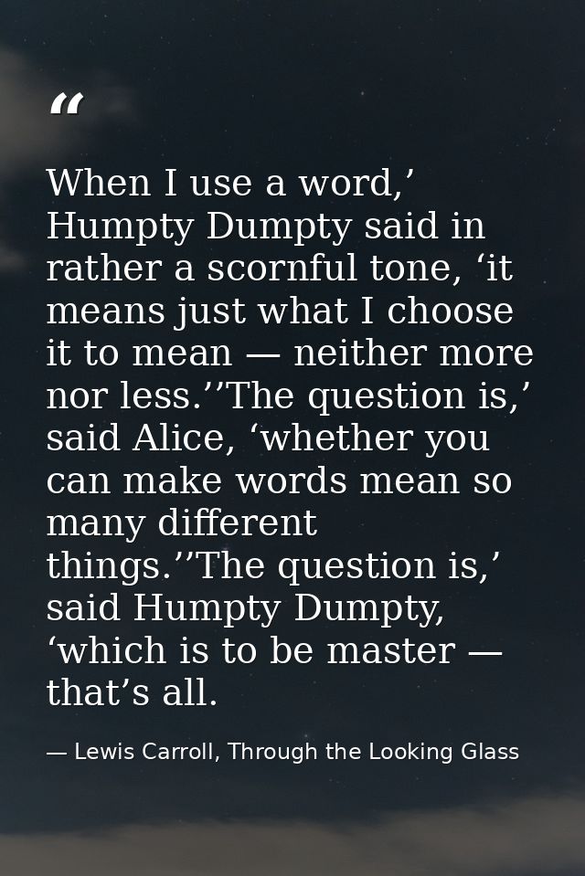 When I use a word,’ Humpty Dumpty said in rather a scornful tone, ‘it means just what I choose it to mean — neither more — Lewis Carroll, Through the Looking Glass
