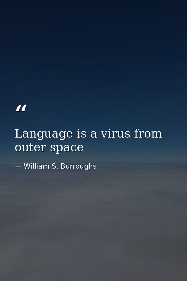 Language is a virus from outer space — William S. Burroughs
