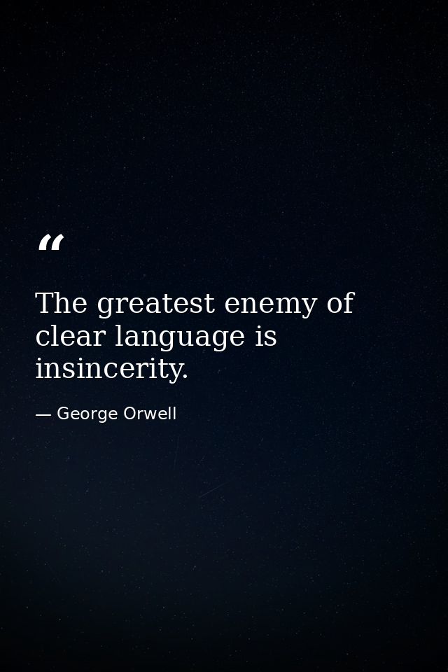 The greatest enemy of clear language is insincerity. — George Orwell