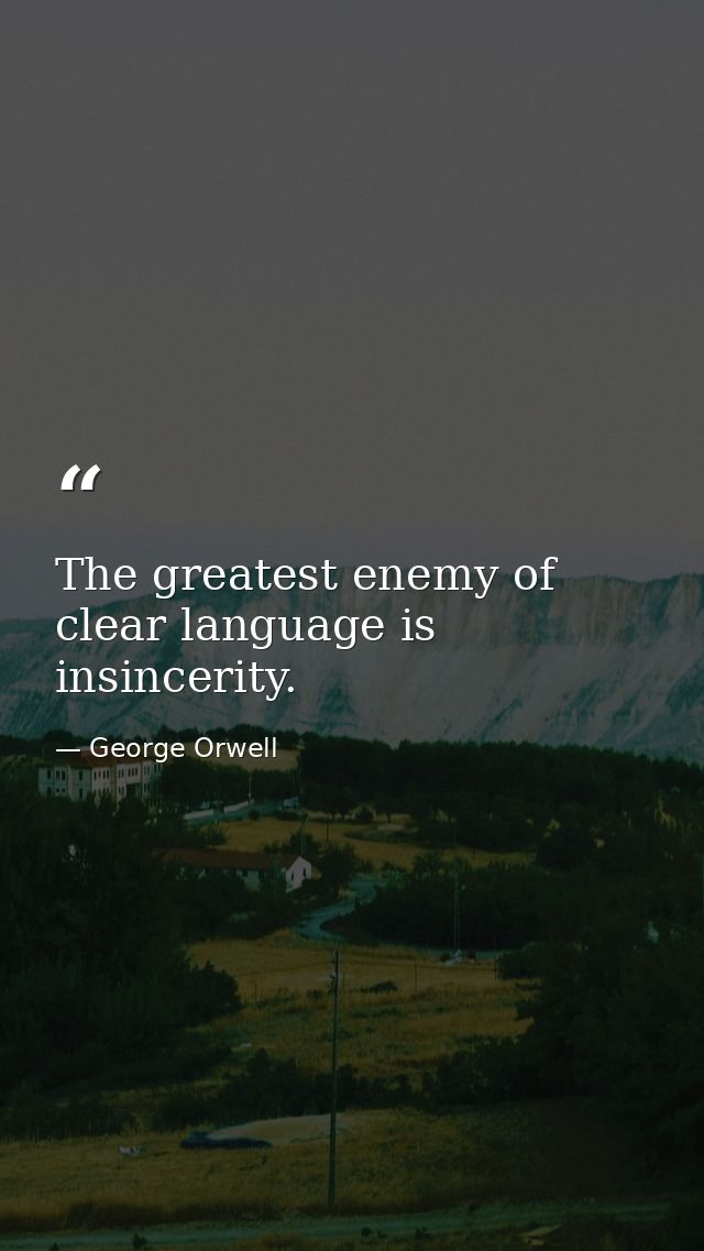 The greatest enemy of clear language is insincerity. — George Orwell