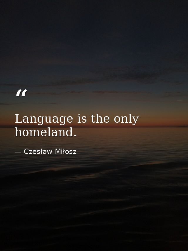 Language is the only homeland. — Czesław Miłosz