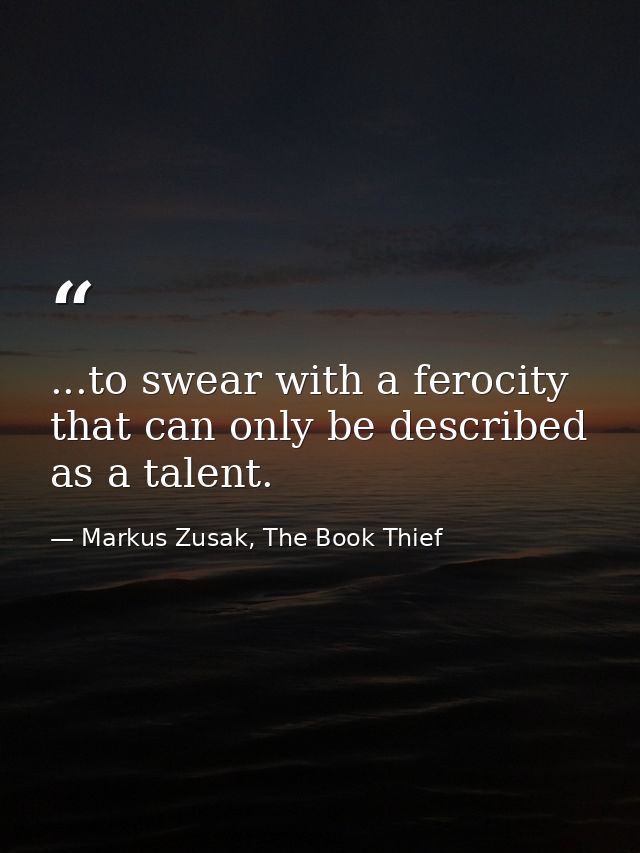 ...to swear with a ferocity that can only be described as a talent. — Markus Zusak, The Book Thief