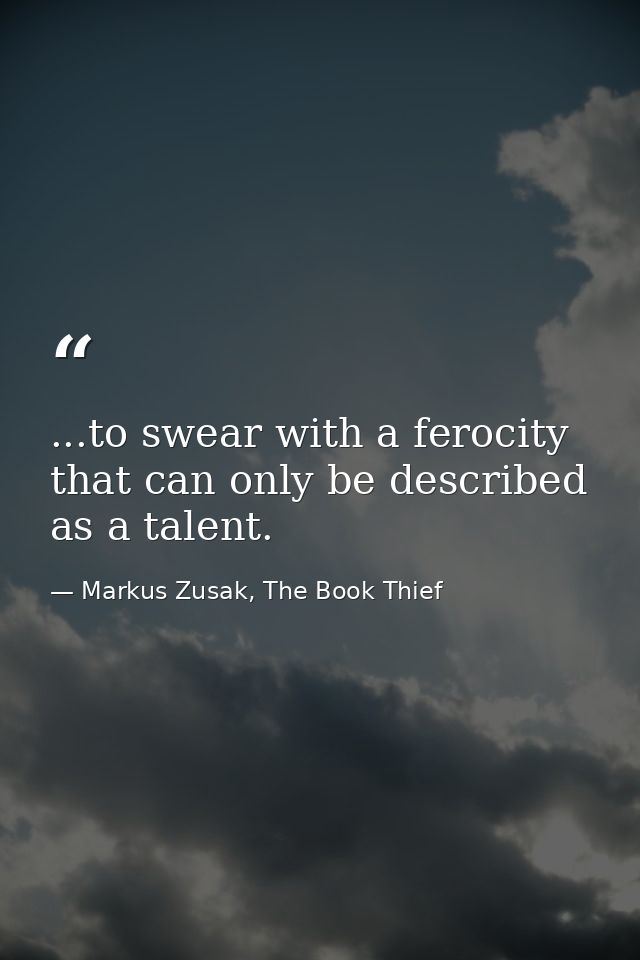 ...to swear with a ferocity that can only be described as a talent. — Markus Zusak, The Book Thief