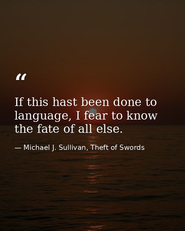 If this hast been done to language, I fear to know the fate of all else. — Michael J. Sullivan, Theft of Swords