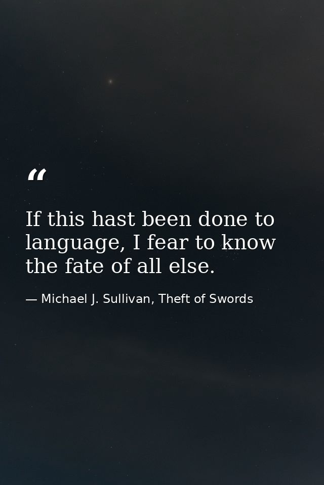 If this hast been done to language, I fear to know the fate of all else. — Michael J. Sullivan, Theft of Swords