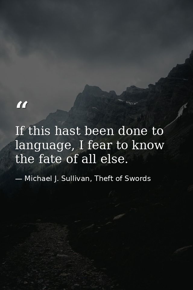 If this hast been done to language, I fear to know the fate of all else. — Michael J. Sullivan, Theft of Swords