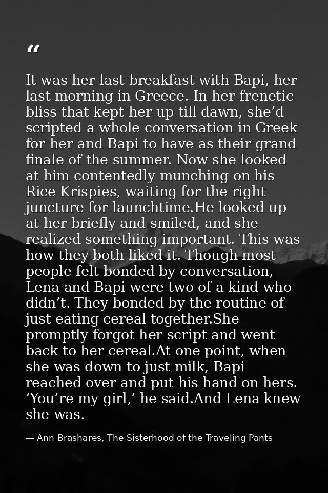 It was her last breakfast with Bapi, her last morning in Greece. In her frenetic bliss that kept her up till dawn, she’d — Ann Brashares, The Sisterhood of the Traveling Pants