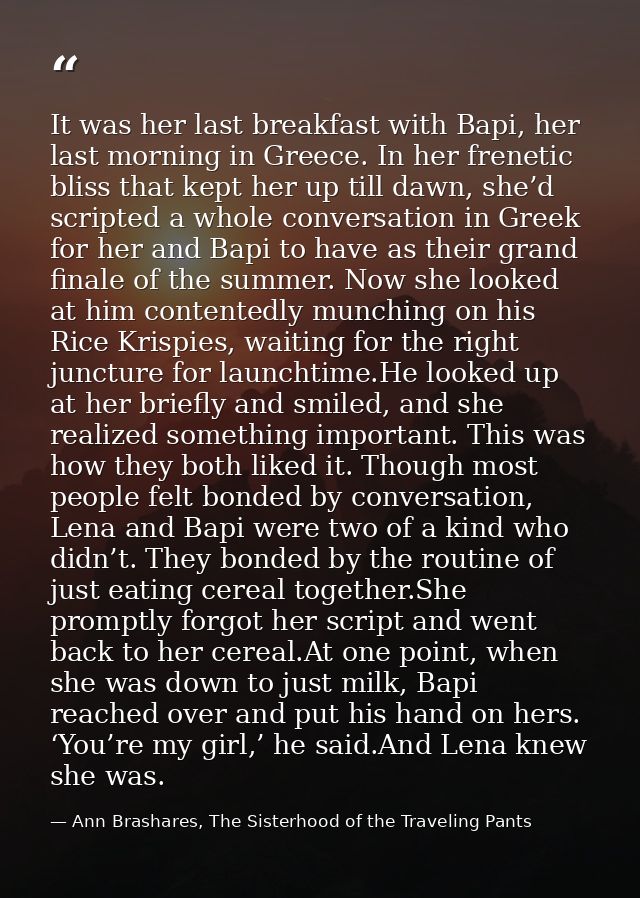 It was her last breakfast with Bapi, her last morning in Greece. In her frenetic bliss that kept her up till dawn, she’d — Ann Brashares, The Sisterhood of the Traveling Pants