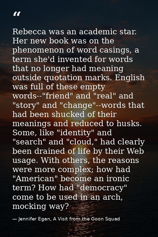 Rebecca was an academic star. Her new book was on the phenomenon of word casings, a term she'd invented for words that n — Jennifer Egan, A Visit from the Goon Squad