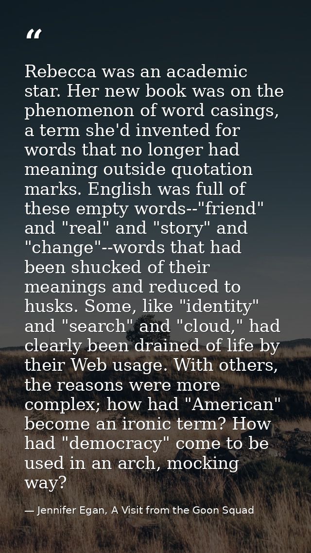 Rebecca was an academic star. Her new book was on the phenomenon of word casings, a term she'd invented for words that n — Jennifer Egan, A Visit from the Goon Squad