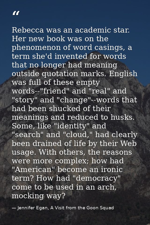 Rebecca was an academic star. Her new book was on the phenomenon of word casings, a term she'd invented for words that n — Jennifer Egan, A Visit from the Goon Squad