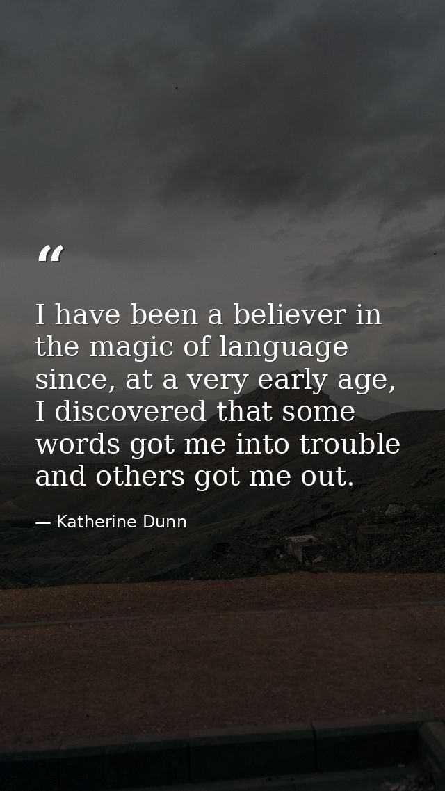 I have been a believer in the magic of language since, at a very early age, I discovered that some words got me into tro — Katherine Dunn