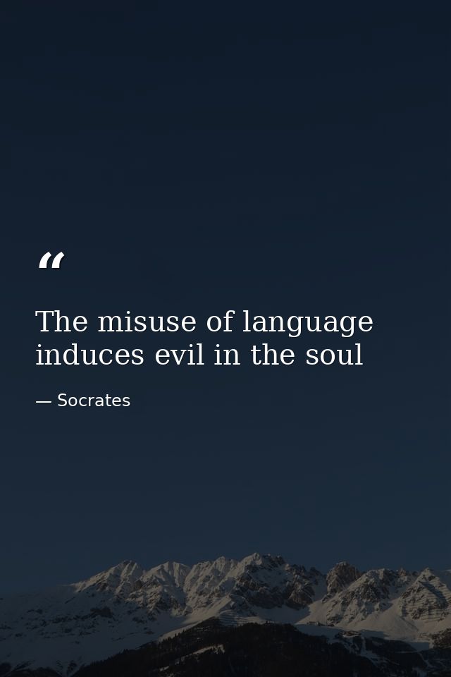 The misuse of language induces evil in the soul — Socrates