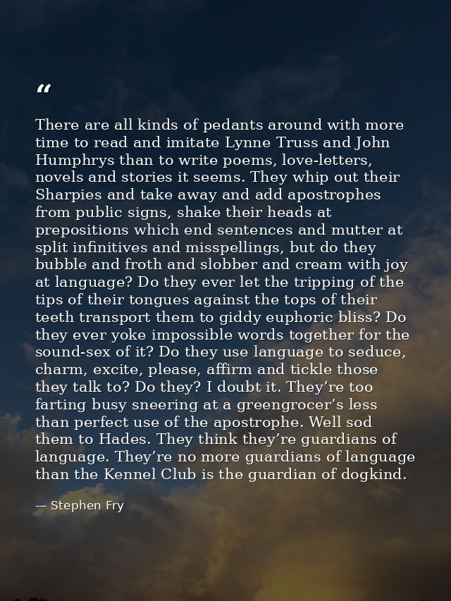 There are all kinds of pedants around with more time to read and imitate Lynne Truss and John Humphrys than to write poe — Stephen Fry