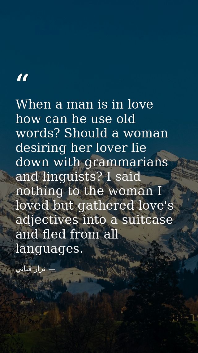 When a man is in love how can he use old words? Should a woman desiring her lover lie down with grammarians and linguist — نزار قباني
