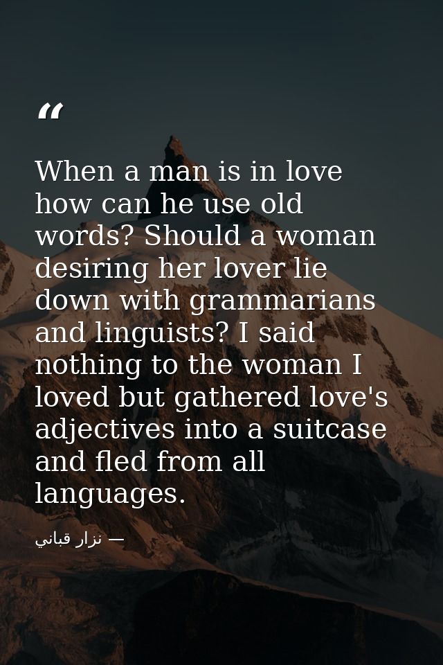 When a man is in love how can he use old words? Should a woman desiring her lover lie down with grammarians and linguist — نزار قباني