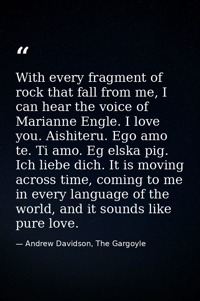 With every fragment of rock that fall from me, I can hear the voice of Marianne Engle. I love you. Aishiteru. Ego amo te — Andrew Davidson, The Gargoyle