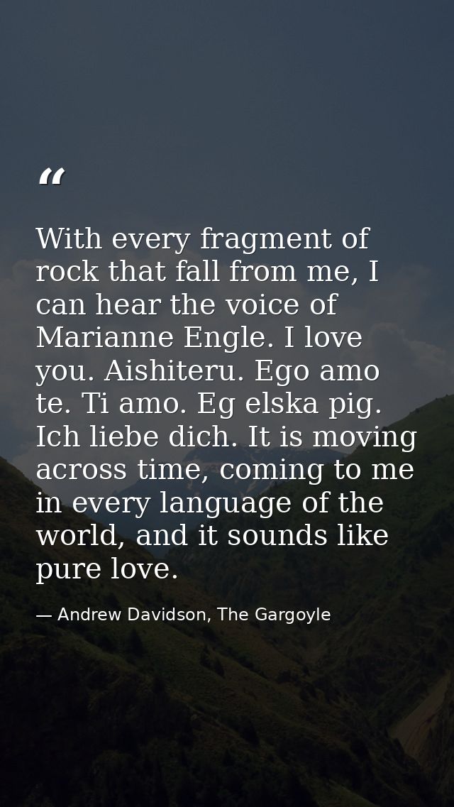 With every fragment of rock that fall from me, I can hear the voice of Marianne Engle. I love you. Aishiteru. Ego amo te — Andrew Davidson, The Gargoyle