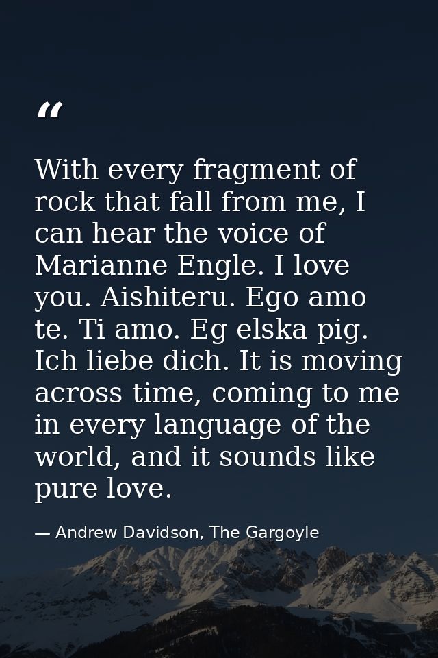 With every fragment of rock that fall from me, I can hear the voice of Marianne Engle. I love you. Aishiteru. Ego amo te — Andrew Davidson, The Gargoyle